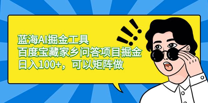 蓝海AI掘金工具百度宝藏家乡问答项目掘金，日入100+，可以矩阵做插图