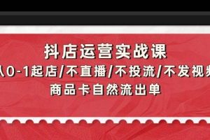 抖店运营实战课：从0-1起店/不直播/不投流/不发视频/商品卡自然流出单