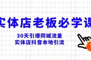 实体店-老板必学视频教程，30天引爆同城流量，实体店抖音本地引流