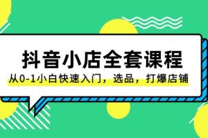 抖音小店-全套课程，从0-1小白快速入门，选品，打爆店铺（131节课）