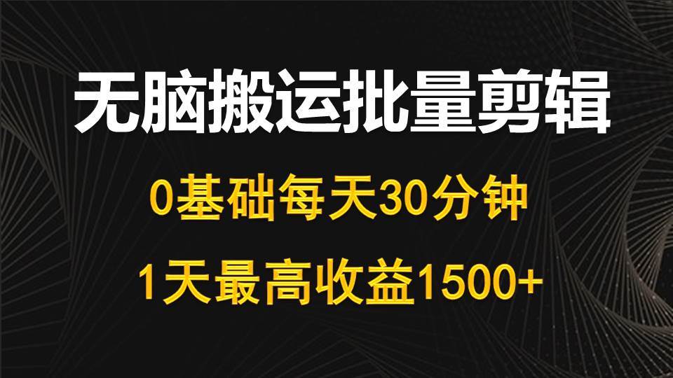 每天30分钟，0基础无脑搬运批量剪辑，1天最高收益1500+插图