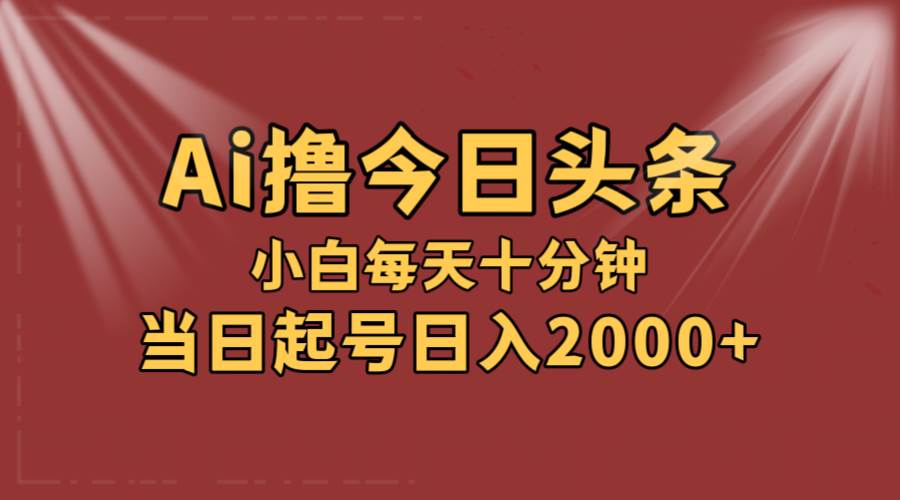 AI撸爆款头条，当天起号，可矩阵，第二天见收益，小白无脑轻松日入2000+插图