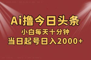 AI撸爆款头条，当天起号，可矩阵，第二天见收益，小白无脑轻松日入2000+