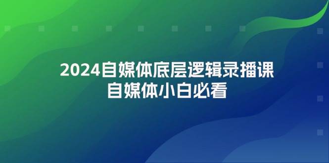 2024自媒体底层逻辑录播课，自媒体小白必看插图