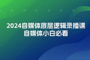 2024自媒体底层逻辑录播课，自媒体小白必看