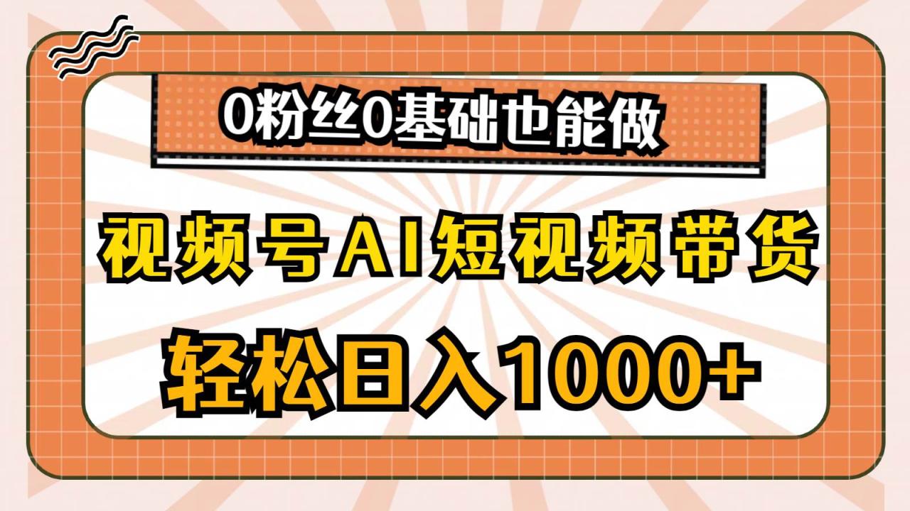 视频号AI短视频带货，轻松日入1000+，0粉丝0基础也能做插图