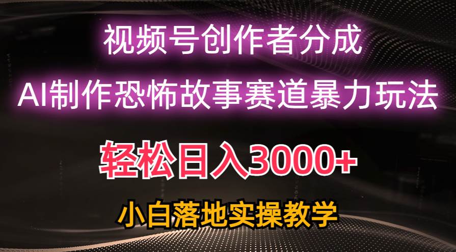 日入3000+，视频号AI恐怖故事赛道暴力玩法，轻松过原创，小白也能轻松上手插图