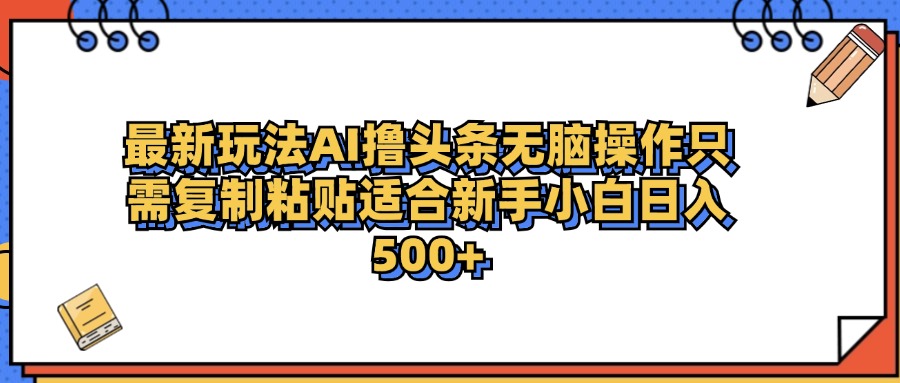 最新AI头条撸收益，日入500＋  只需无脑粘贴复制插图