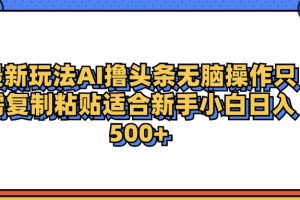 最新AI头条撸收益，日入500＋  只需无脑粘贴复制