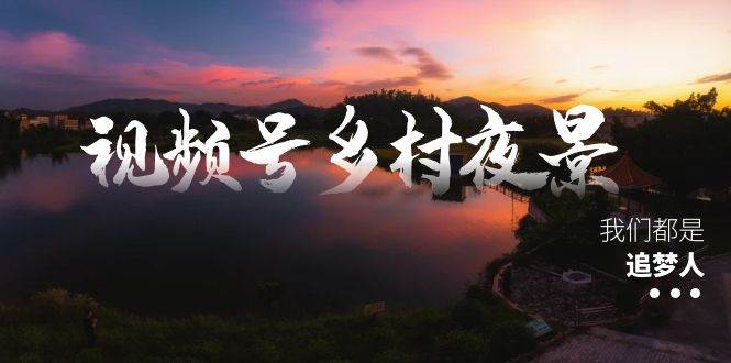 视频号乡村夜景治愈视频课程，一条龙实操玩法（教程+素材+软件）插图