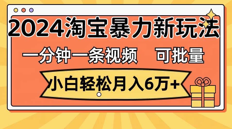 一分钟一条视频，小白轻松月入6万+，2024淘宝暴力新玩法，可批量放大收益插图