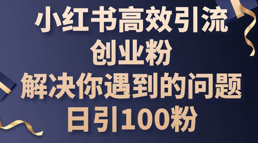 小红书高效引流创业粉，解决你遇到的问题，日引100粉插图