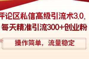 评论区私信高级引流术3.0，每天精准引流300+创业粉，操作简单，流量稳定