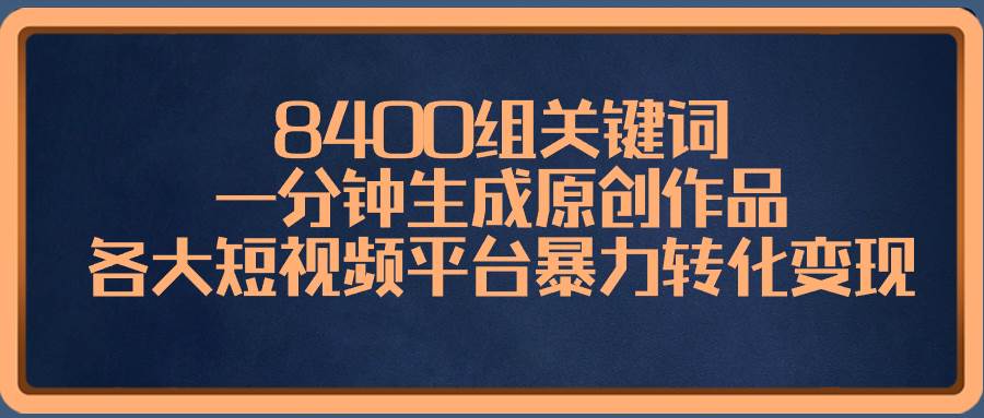 8400组关键词，一分钟生成原创作品，各大短视频平台暴力转化变现插图