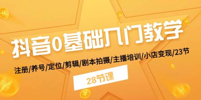 抖音0基础入门教学 注册/养号/定位/剪辑/剧本拍摄/主播培训/小店变现/28节插图