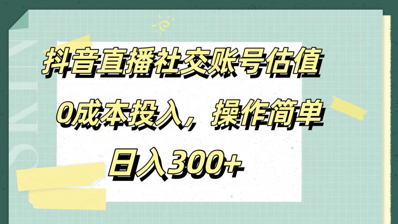 抖音直播社交账号估值，0成本投入，操作简单，日入300+插图