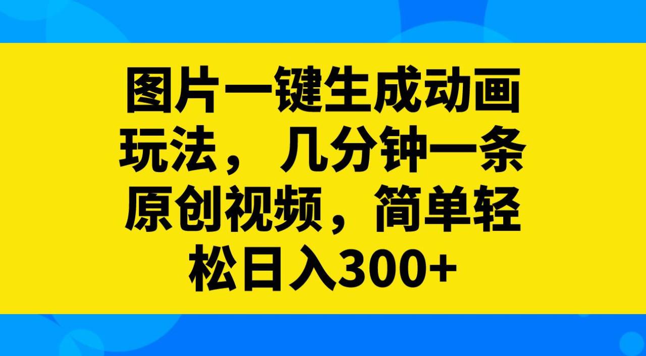 图片一键生成动画玩法，几分钟一条原创视频，简单轻松日入300+插图