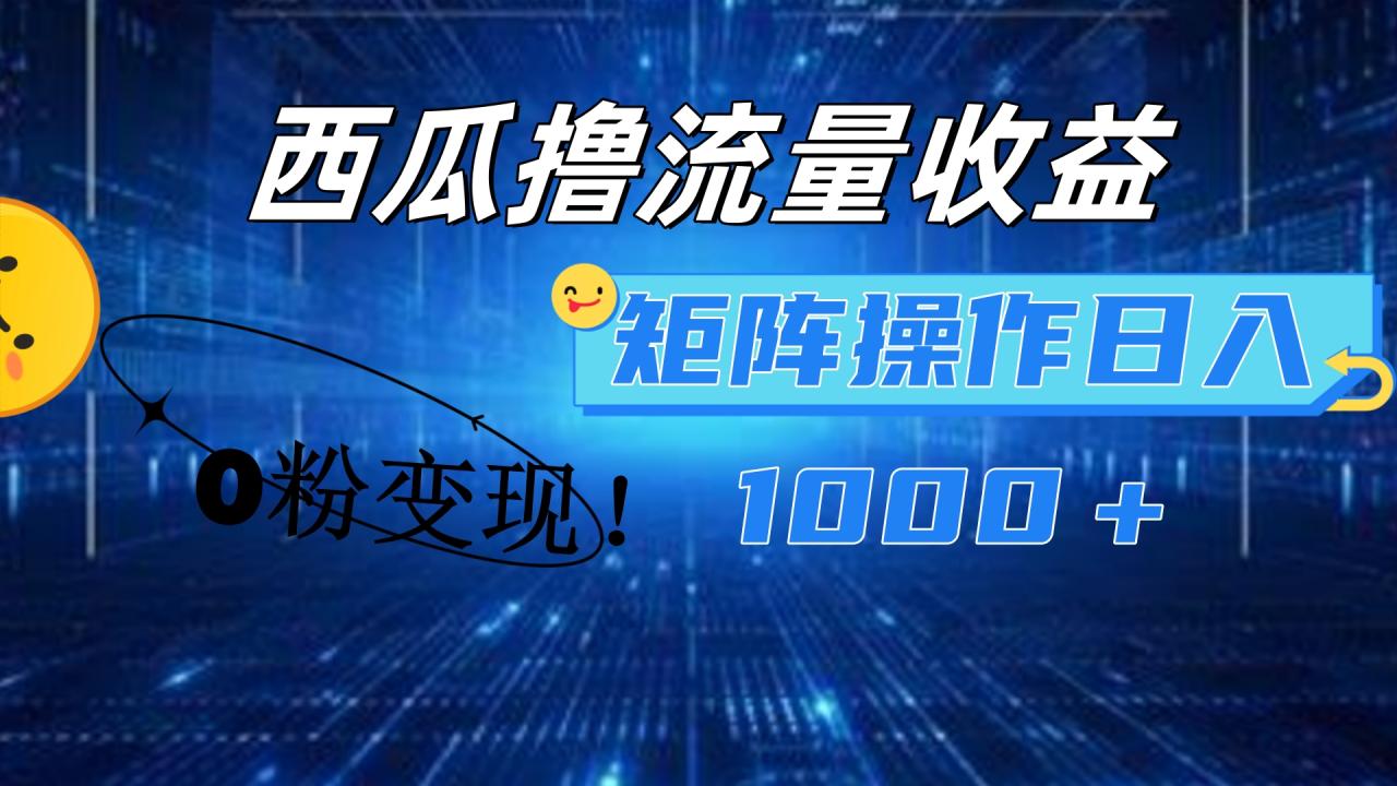 西瓜视频撸流量，简单上手，0粉变现矩阵操作！日入1000＋插图