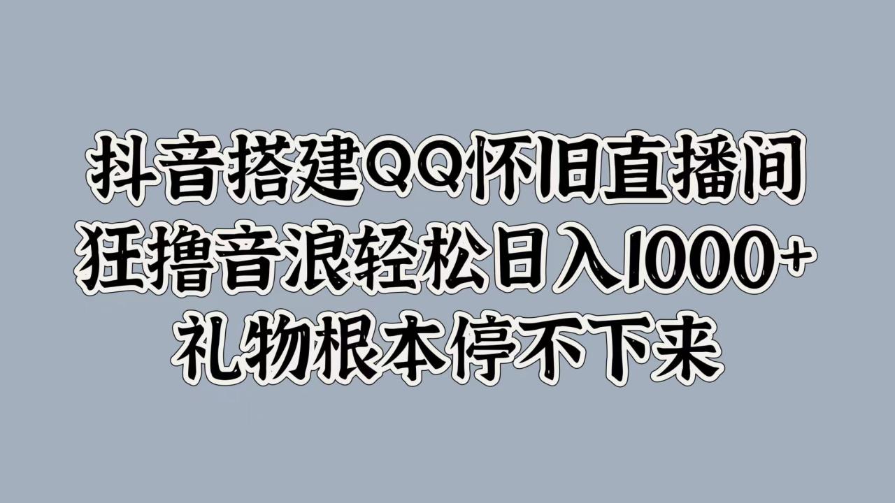 抖音搭建QQ怀旧直播间，狂撸音浪轻松日入1000+礼物根本停不下来插图