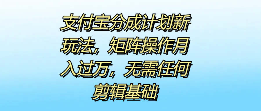 支付宝分成计划新玩法，矩阵操作月入过万，无需任何剪辑基础插图