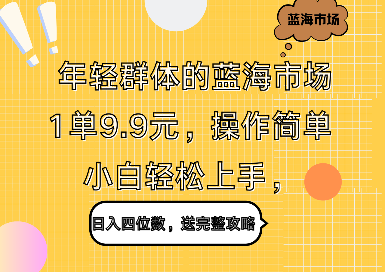 年轻群体的蓝海市场，1单9.9元，操作简单，小白轻松上手，日入四位数，送完整攻略插图