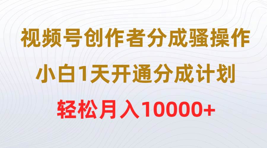 视频号创作者分成骚操作，小白1天开通分成计划，轻松月入10000+插图