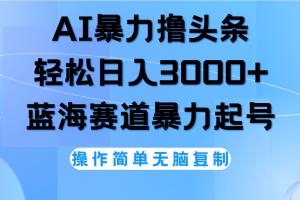 AI撸头条，当天起号，第二天见收益，轻松日入3000+无脑操作。