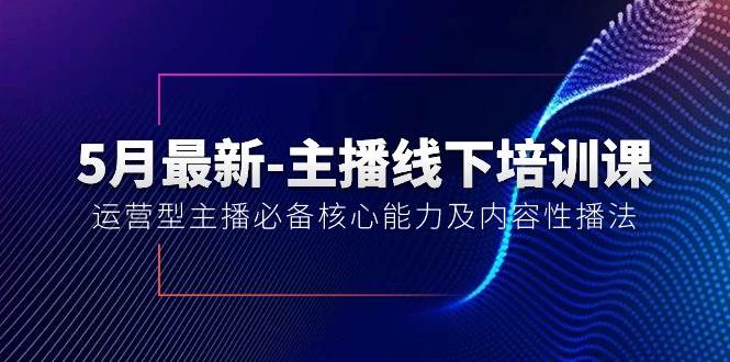 5月最新-主播线下培训课【40期】：运营型主播必备核心能力及内容性播法插图