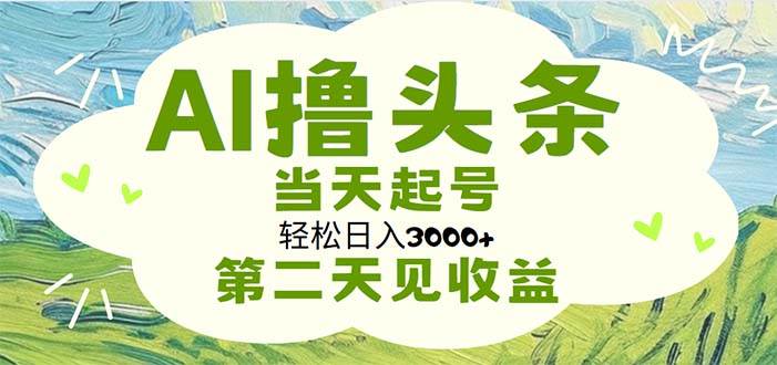 AI撸头条，轻松日入3000+无脑操作，当天起号，第二天见收益插图