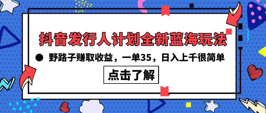 抖音发行人计划全新蓝海玩法，野路子赚取收益，一单35，日入上千很简单!插图