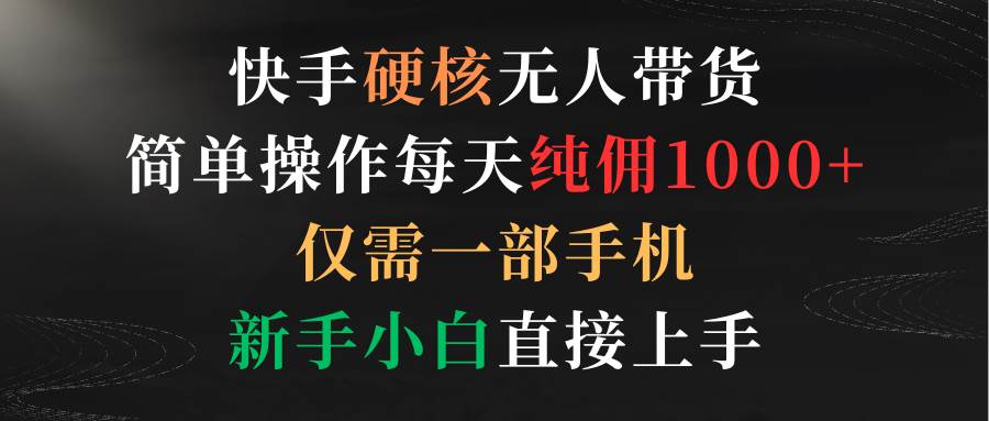 快手硬核无人带货，简单操作每天纯佣1000+,仅需一部手机，新手小白直接上手插图