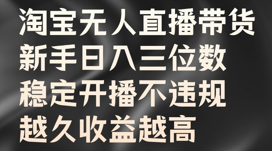 淘宝无人直播带货，新手日入三位数，稳定开播不违规，越久收益越高插图