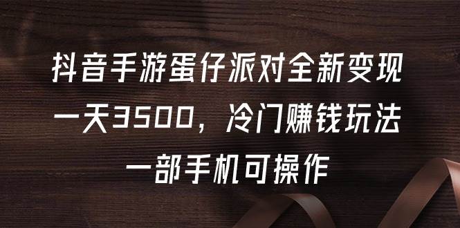 抖音手游蛋仔派对全新变现，一天3500，冷门赚钱玩法，一部手机可操作插图