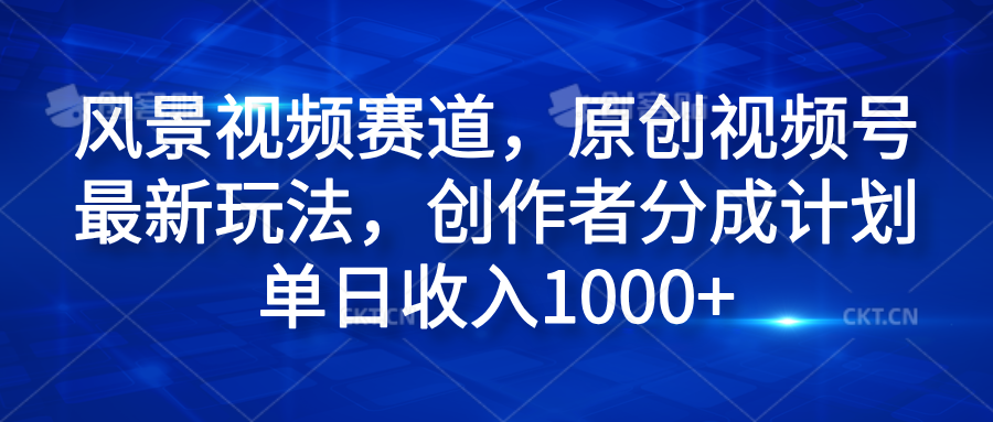 风景视频赛道，原创视频号最新玩法，创作者分成计划单日收入1000+插图