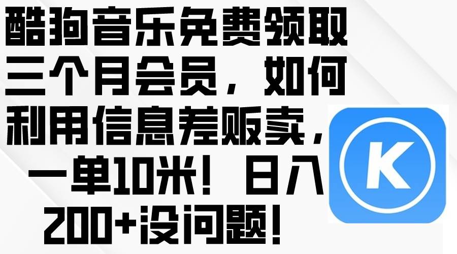 酷狗音乐免费领取三个月会员，利用信息差贩卖，一单10米！日入200+没问题插图