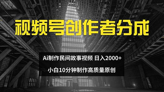 视频号创作者分成 ai制作民间故事 新手小白10分钟制作高质量视频 日入2000插图