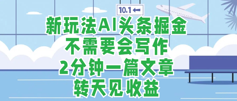 新玩法AI头条掘金，顺应大局总不会错，2分钟一篇原创文章，不需要会写作，AI自动生成，转天见收益，长久可操作，小白直接上手毫无压力插图