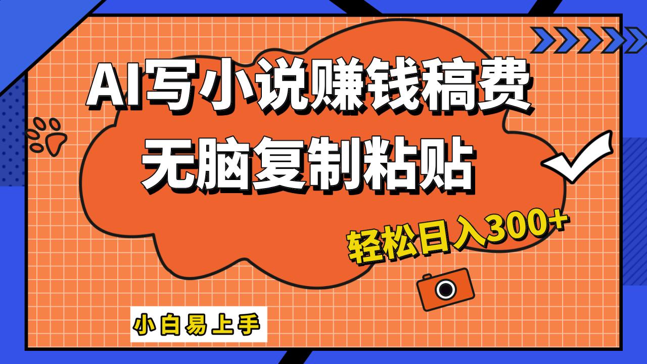 只需复制粘贴，小白也能成为小说家，AI一键智能写小说，轻松日入300+插图