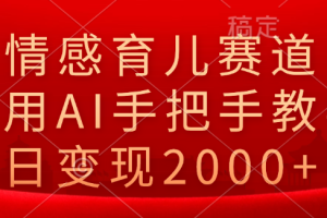 情感育儿赛道，利用AI手把手教学，日变现2000+