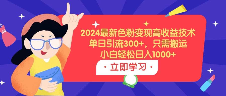 2024最新色粉变现高收益技术，单日引流300+，只需搬运，小白轻松日入1000+插图