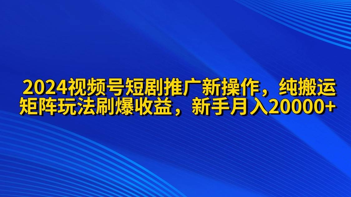 2024视频号短剧推广新操作 纯搬运+矩阵连爆打法刷爆流量分成 小白月入20000插图