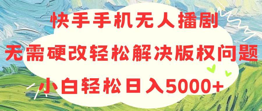 快手手机无人播剧，无需硬改，轻松解决版权问题，小白轻松日入5000+插图