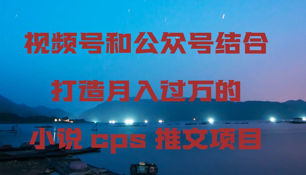 视频号和公众号结合打造月入过万的小说cps推文项目插图