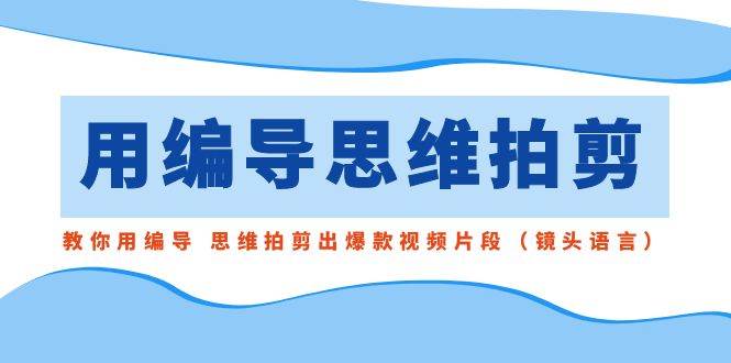 用编导的思维拍剪，教你用编导 思维拍剪出爆款视频片段（镜头语言）插图