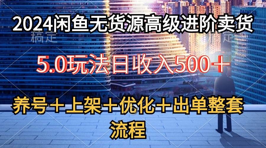 2024闲鱼无货源高级进阶卖货5.0，养号＋选品＋上架＋优化＋出单整套流程插图