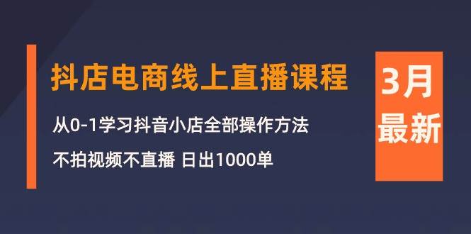 3月抖店电商线上直播课程：从0-1学习抖音小店，不拍视频不直播 日出1000单插图