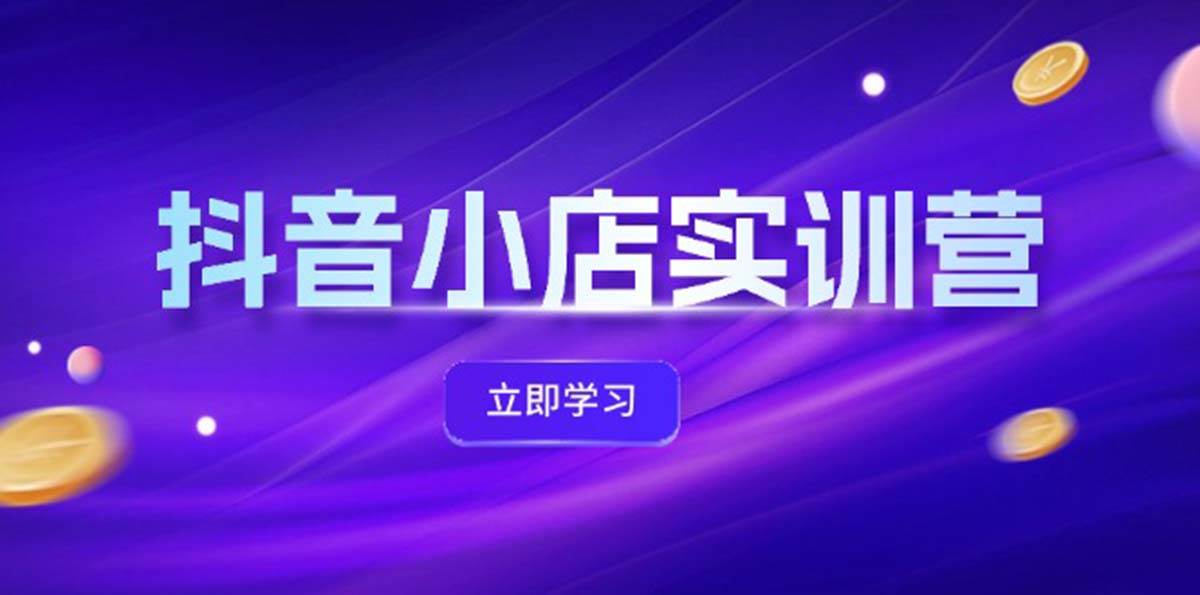 抖音小店最新实训营，提升体验分、商品卡 引流，投流增效，联盟引流秘籍插图