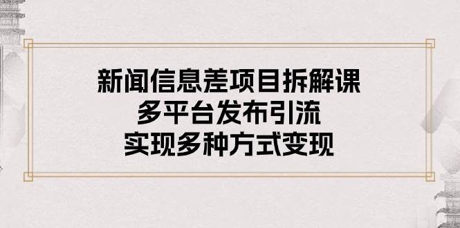 新闻信息差项目拆解课：多平台发布引流，实现多种方式变现插图