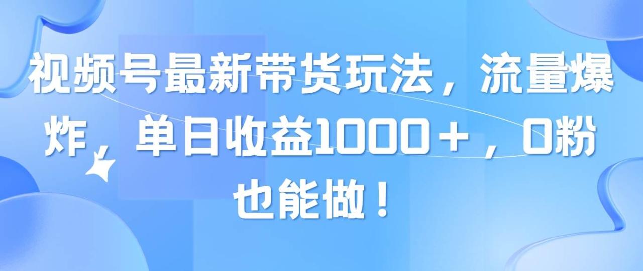 视频号最新带货玩法，流量爆炸，单日收益1000＋，0粉也能做！插图