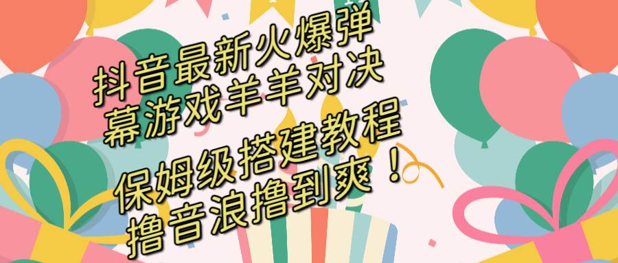 抖音最新火爆弹幕游戏羊羊对决，保姆级搭建开播教程，撸音浪直接撸到爽！插图